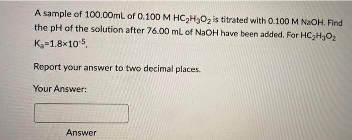 A Sample Of 100 00ml Of 0 100 M Hc H3o2 Is Titrated With 0 100 M Naoh Find The Ph Of The Solution After 76 00 Ml Of Nao 1