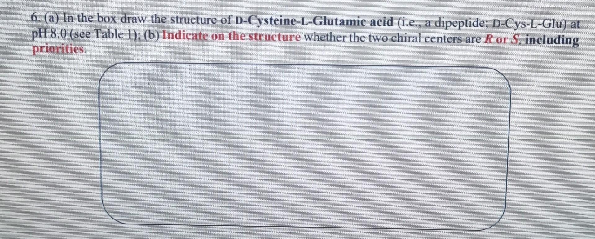 6 A In The Box Draw The Structure Of D Cysteine L Glutamic Acid I E A Dipeptide D Cys L Glu At Ph 8 0 See Table 1