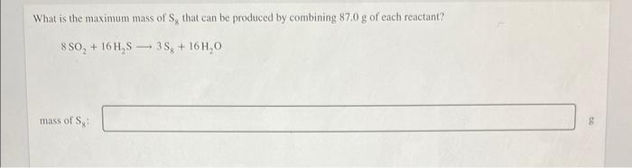 What Is The Maximum Mass Of S That Can Be Produced By Combining 87 0 G Of Each Reactant 8so 16h S3s 16h 0 Mass O 1