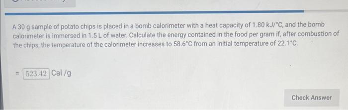 A 30 G Sample Of Potato Chips Is Placed In A Bomb Calorimeter With A Heat Capacity Of 1 80 Kj C And The Bomb Calorimet 1