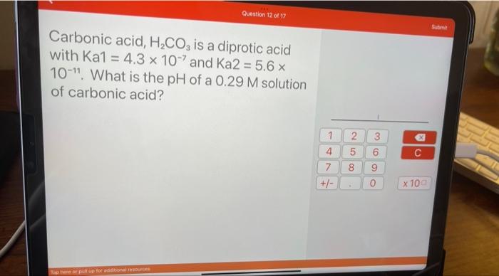 Question 12 Of 17 Carbonic Acid H Co3 Is A Diprotic Acid With Ka1 4 3 X 107 And Ka2 5 6 X 10 1 What Is The Ph Of 1