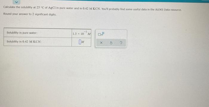 Calculate The Solubility At 25 C Of Agcl In Pure Water And In 0 42 M Kcn You Ll Probably Find Some Useful Data In The 1