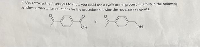 3 Use Retrosynthetic Analysis To Show You Could Use A Cyclic Acetal Protecting Group In The Following Synthesis Then W 1