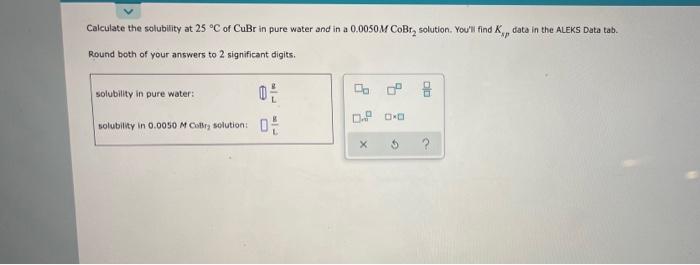 Calculate The Solubility At 25 C Of Cubr In Pure Water And In A 0 0050m Cobr Solution You Ll Find K Data In The Al 1