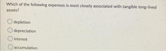 Which Of The Following Expenses Is Most Closely Associated With Tangible Long Lived Assets Depletion O Depreciation O I 1