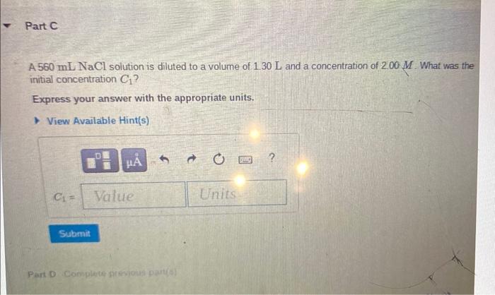 Part C A 560 Ml Nacl Solution Is Diluted To A Volume Of 1 30 L And A Concentration Of 2 00 M What Was The Initial Conce 1