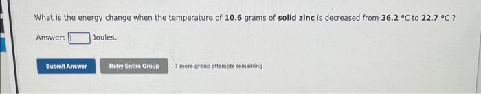 What Is The Energy Change When The Temperature Of 10 6 Grams Of Solid Zinc Is Decreased From 36 2 C To 22 7 C Answer 1