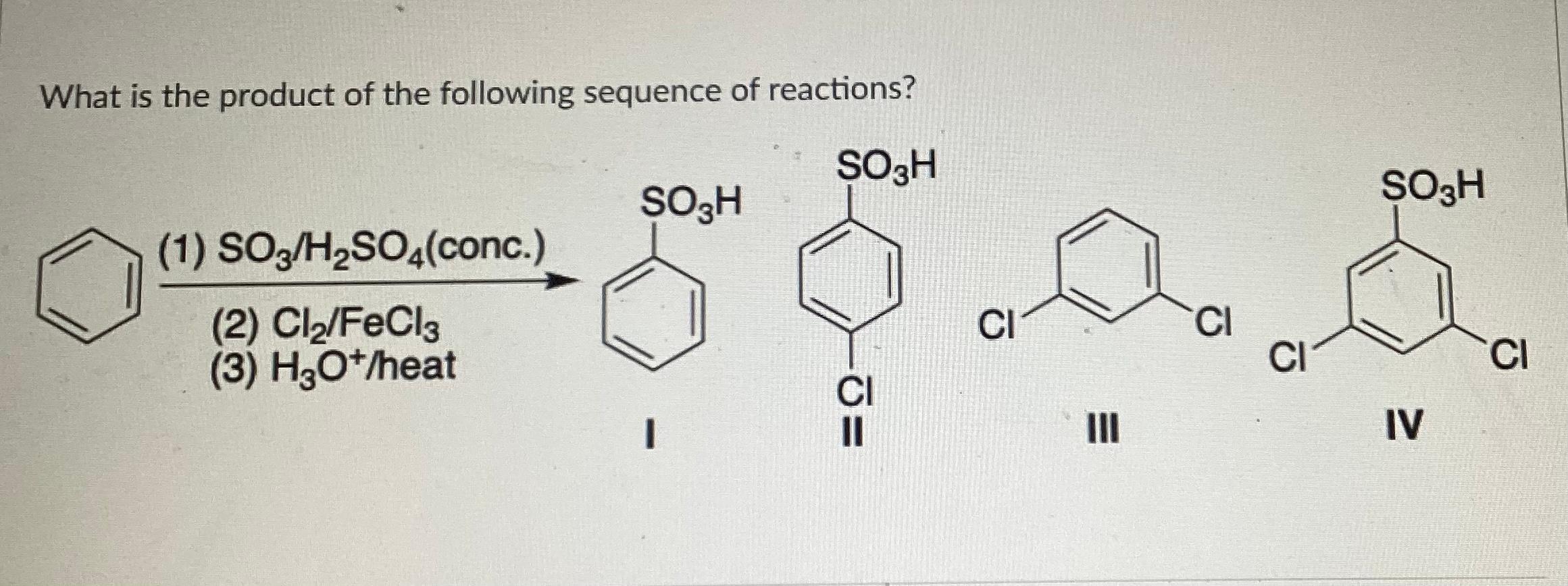 What Is The Product Of The Following Sequence Of Reactions So3h 1 So3 H So4 Conc 2 Cl Fecl3 3 H3o Heat So3h C 1