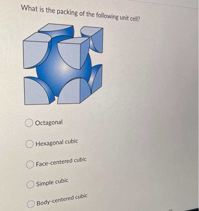 What Is The Packing Of The Following Unit Cell Octagonal Hexagonal Cubic Face Centered Cubic Simple Cubic Body Centered 1