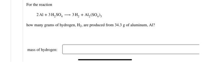 For The Reaction 2 Al 3 H So 3 H Al So4 3 How Many Grams Of Hydrogen H Are Produced From 34 3 G Of Aluminum Al 1