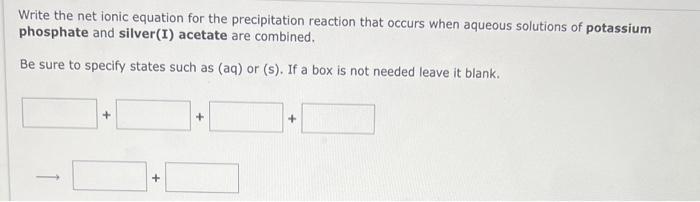 Write The Net Ionic Equation For The Precipitation Reaction That Occurs When Aqueous Solutions Of Potassium Phosphate An 1