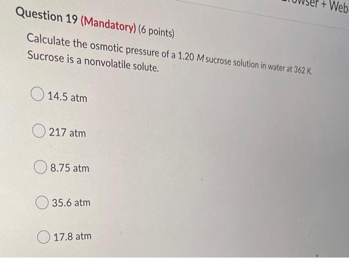 Question 19 Mandatory 6 Points Calculate The Osmotic Pressure Of A 1 20 M Sucrose Solution In Water At 362 K Sucros 1