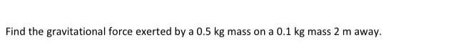 Find The Gravitational Force Exerted By A 0 5 Kg Mass On A 0 1 Kg Mass 2 M Away 1