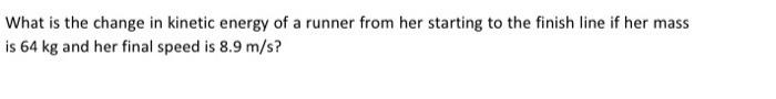What Is The Change In Kinetic Energy Of A Runner From Her Starting To The Finish Line If Her Mass Is 64 Kg And Her Final 2