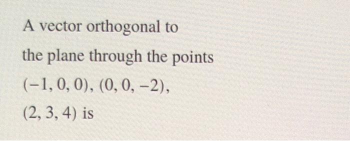 A Vector Orthogonal To The Plane Through The Points 1 0 0 0 0 2 2 3 4 Is 1