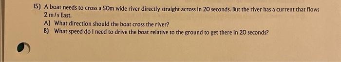 15 A Boat Needs To Cross A 50m Wide River Directly Straight Across In 20 Seconds But The River Has A Current That Flow 1
