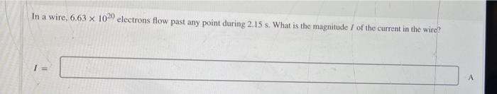 In A Wire 6 63 X 1020 Electrons Flow Past Any Point During 2 15 S What Is The Magnitude I Of The Current In The Wire 1