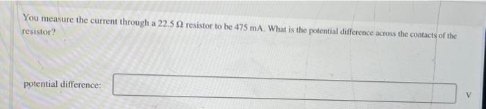 You Measure The Current Through A 22 5 2 Resistor To Be 475 Ma What Is The Potential Difference Across The Contacts Of 1