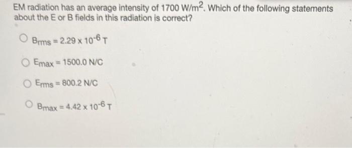 Em Radiation Has An Average Intensity Of 1700 W M2 Which Of The Following Statements About The E Or B Fields In This Ra 1