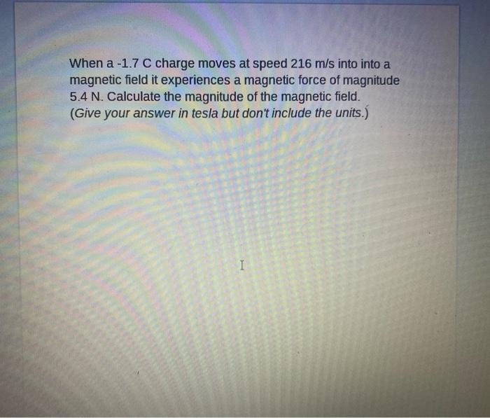 When A 1 7 C Charge Moves At Speed 216 M S Into Into A Magnetic Field It Experiences A Magnetic Force Of Magnitude 5 4 1