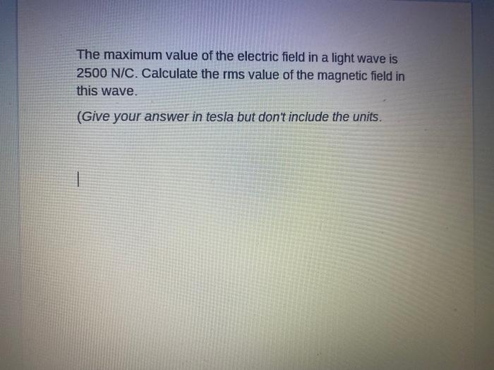 The Maximum Value Of The Electric Field In A Light Wave Is 2500 N C Calculate The Rms Value Of The Magnetic Field In Th 1