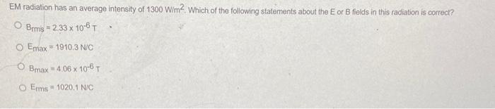 Em Radiation Has An Average Intensity Of 1300 W M2 Which Of The Following Statements About The E Or B Fields In This Rad 1