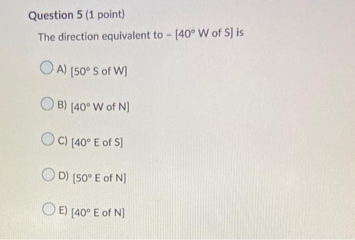 Question 5 1 Point The Direction Equivalent To 40 W Of S Is Oa 50 S Of W B 40 W Of N Oc 40 E Of S Od 1