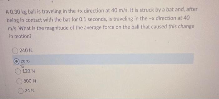 A 0 30 Kg Ball Is Traveling In The X Direction At 40 M S It Is Struck By A Bat And After Being In Contact With The Ba 1