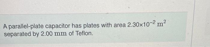 A Parallel Plate Capacitor Has Plates With Area 2 30x10 M Separated By 2 00 Mm Of Teflon Part A Calculate The Cha 1