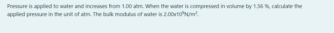 Pressure Is Applied To Water And Increases From 1 00 Atm When The Water Is Compressed In Volume By 1 56 Calculate Th 1