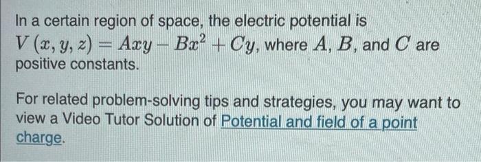 In A Certain Region Of Space The Electric Potential Is V X Y Z Axy Bx Cy Where A B And Care Positive Cons 1