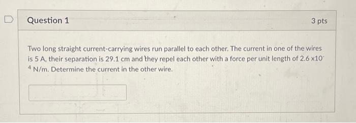 Question 1 3 Pts Two Long Straight Current Carrying Wires Run Parallel To Each Other The Current In One Of The Wires Is 1