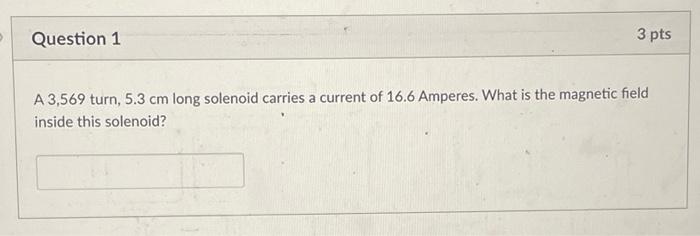 Question 1 3 Pts A 3 569 Turn 5 3 Cm Long Solenoid Carries A Current Of 16 6 Amperes What Is The Magnetic Field Inside 1