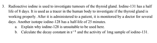 3 Radioactive Iodine Is Used To Investigate Tumours Of The Thyroid Gland Iodine 131 Has A Half Life Of 8 Days It Is U 1