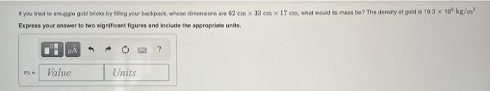 If You Tried To Smuggle Gold Bricks By Sing Your Backpack Whose Dimensions Are 62 Cm X 33 Cm X 17 Cm What Would Its Ma 1