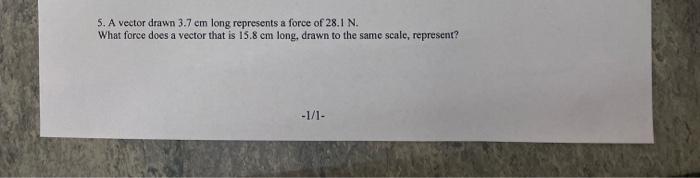 5 A Vector Drawn 3 7 Em Long Represents A Force Of 28 1 N What Force Does A Vector That Is 15 8 Cm Long Drawn To The 1