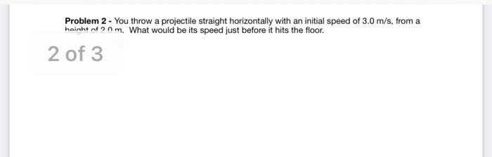 Problem 2 You Throw A Projectile Straight Horizontally With An Initial Speed Of 3 0 M S From A Height Of 2 0 M What 1