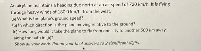 An Airplane Maintains A Heading Due North At An Air Speed Of 720 Km H It Is Flying Through Heavy Winds Of 180 0 Km H F 1