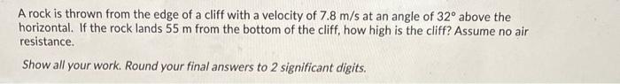 A Rock Is Thrown From The Edge Of A Cliff With A Velocity Of 7 8 M S At An Angle Of 32 Above The Horizontal If The Roc 1