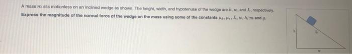A Mass M Sits Motionless On An Inclined Wedge As Shown The Height Width And Hypotenuse Of The Wedge Are H W And L 1
