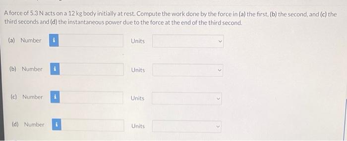 A Force Of 5 3 N Acts On A 12 Kg Body Initially At Rest Compute The Work Done By The Force In A The First B The Se 1
