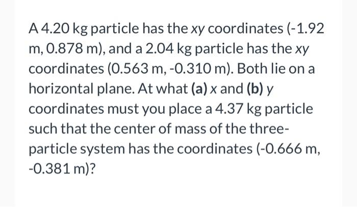 A 4 20 Kg Particle Has The Xy Coordinates 1 92 M 0 878 M And A 2 04 Kg Particle Has The Xy Coordinates 0 563 M 0 1