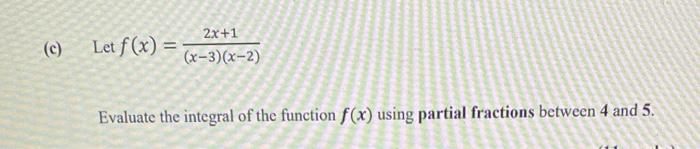 C Let F X 2x 1 X 3 X 2 Evaluate The Integral Of The Function F X Using Partial Fractions Between 4 And 5 1