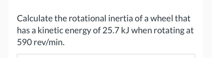 Calculate The Rotational Inertia Of A Wheel That Has A Kinetic Energy Of 25 7 Kj When Rotating At 590 Rev Min 1