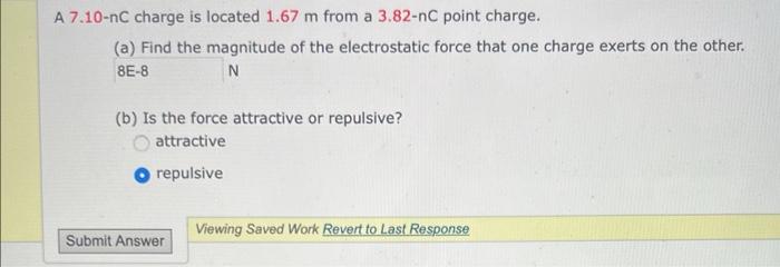 A 7 10 Nc Charge Is Located 1 67 M From A 3 82 Nc Point Charge A Find The Magnitude Of The Electrostatic Force That O 1