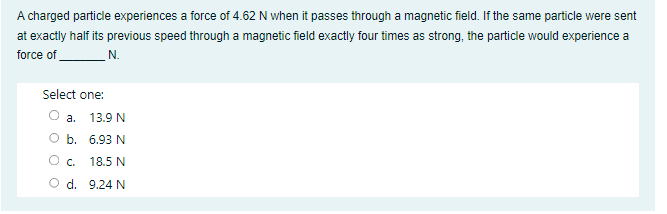 A Charged Particle Experiences A Force Of 4 62 N When It Passes Through A Magnetic Field If The Same Particle Were Sent 1