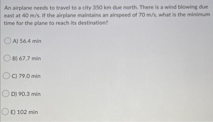 An Airplane Needs To Travel To A City 350 Km Due North There Is A Wind Blowing Due East At 40 M S If The Airplane Main 1