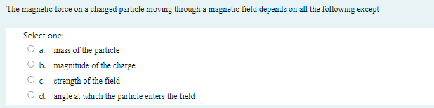 The Magnetic Force On A Charged Particle Moving Through A Magnetic Field Depends On All The Following Except Select One 1