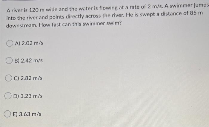 A Student Who Can Swim With A Speed Of 2 M S In Still Water Wants To Get To The Other Side Of A 334 M Wide River Whose W 3