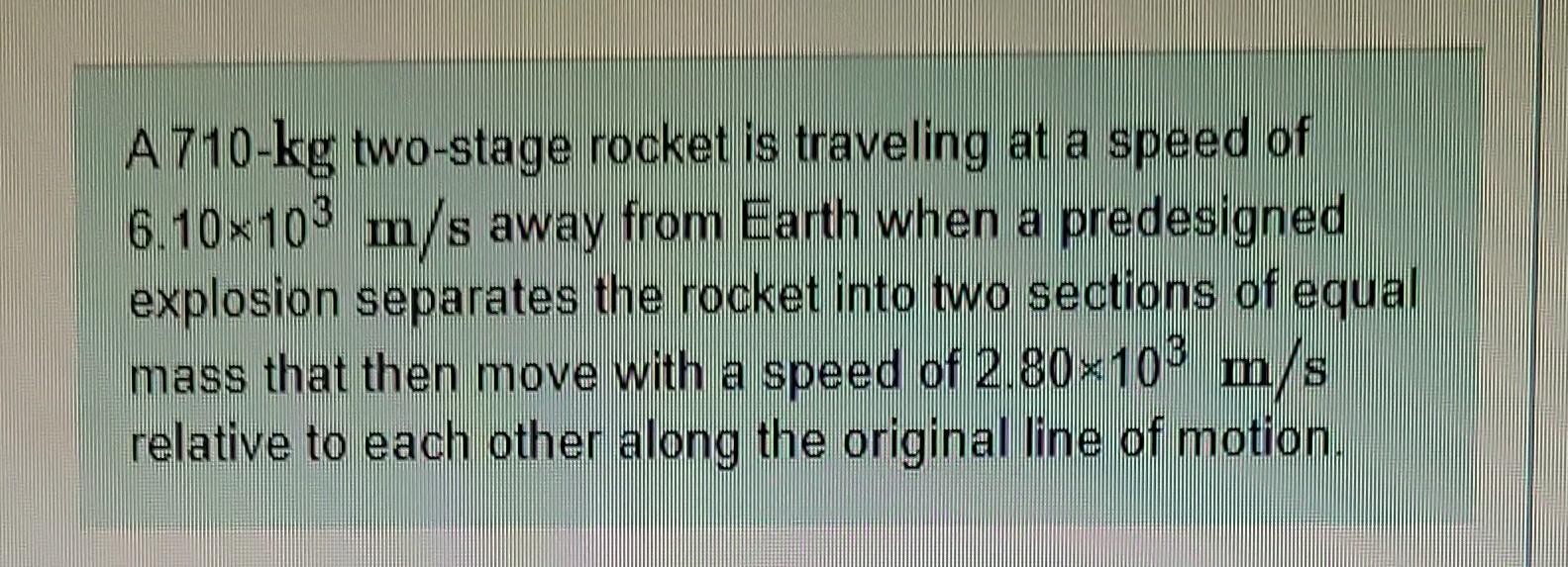 A710 Kg Two Stage Rocket Is Traveling At A Speed Of 6 10 103 M S Away From Earth When A Predesigned Explosion Separates 1